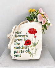 May Flowers Grow In The Saddest Parts Of You Tote Bag